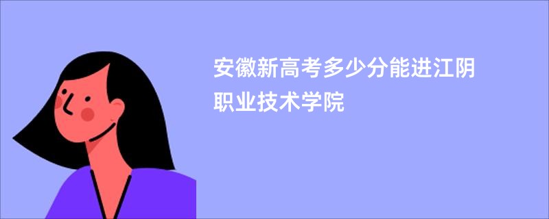 安徽新高考多少分能进江阴职业技术学院