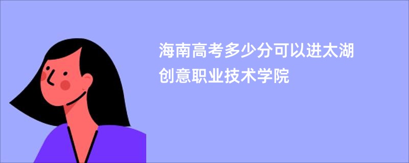 海南高考多少分可以进太湖创意职业技术学院