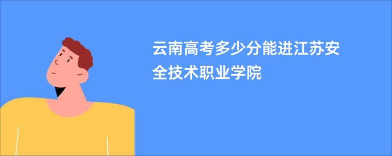 云南高考多少分能进江苏安全技术职业学院