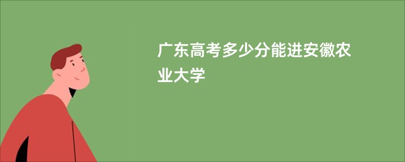 广东高考多少分能进安徽农业大学