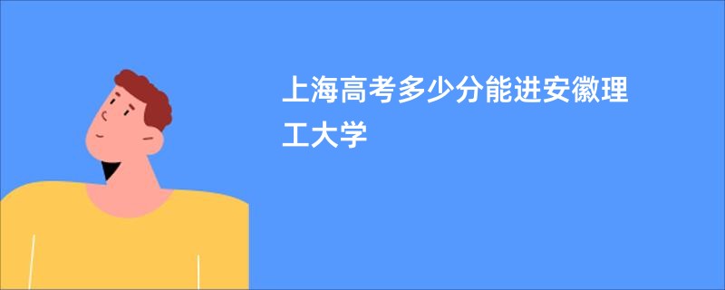 上海高考多少分能进安徽理工大学