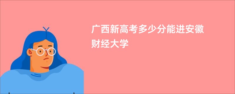 广西新高考多少分能进安徽财经大学