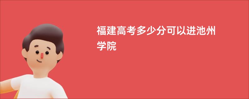 福建高考多少分可以进池州学院