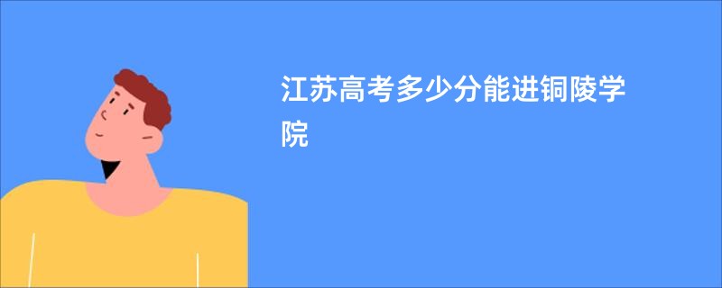 江苏高考多少分能进铜陵学院