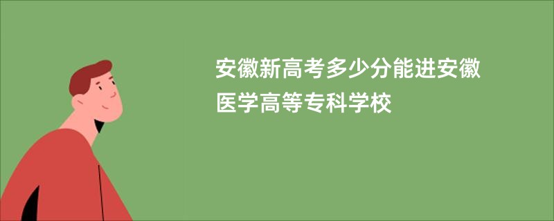 安徽新高考多少分能进安徽医学高等专科学校