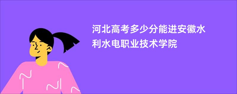 河北高考多少分能进安徽水利水电职业技术学院