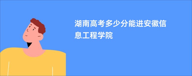 湖南高考多少分能进安徽信息工程学院