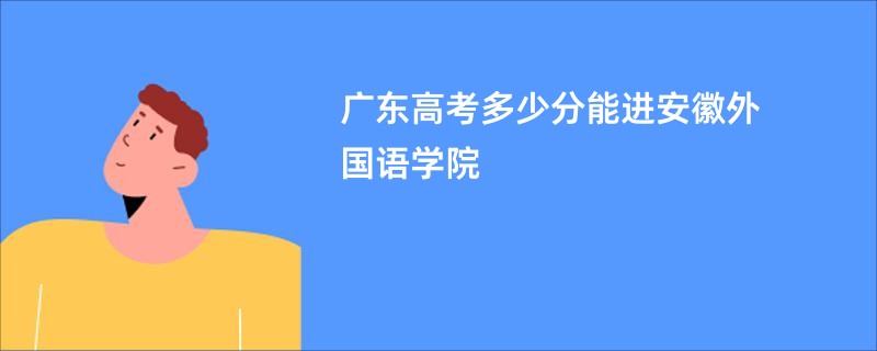 广东高考多少分能进安徽外国语学院