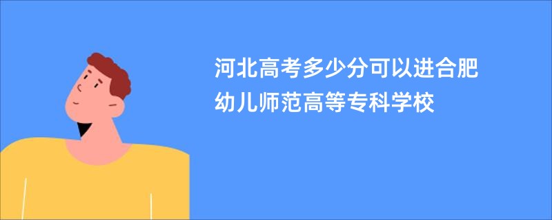 河北高考多少分可以进合肥幼儿师范高等专科学校