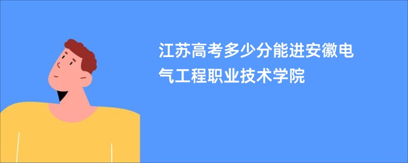 江苏高考多少分能进安徽电气工程职业技术学院