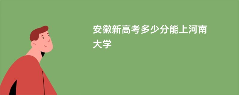 安徽新高考多少分能上河南大学