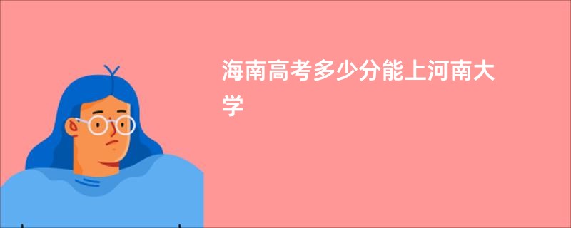 海南高考多少分能上河南大学