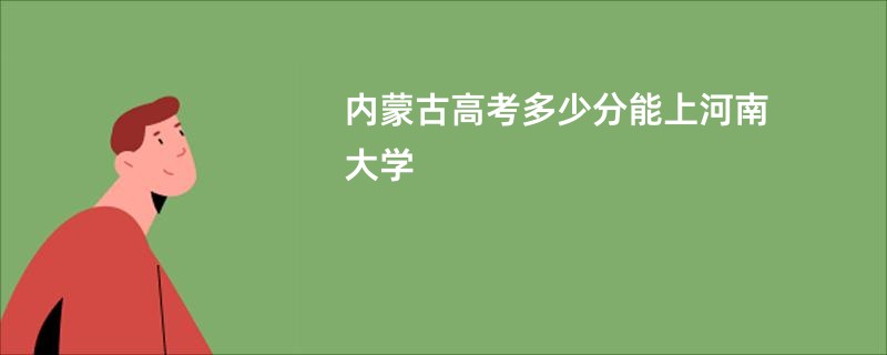 内蒙古高考多少分能上河南大学