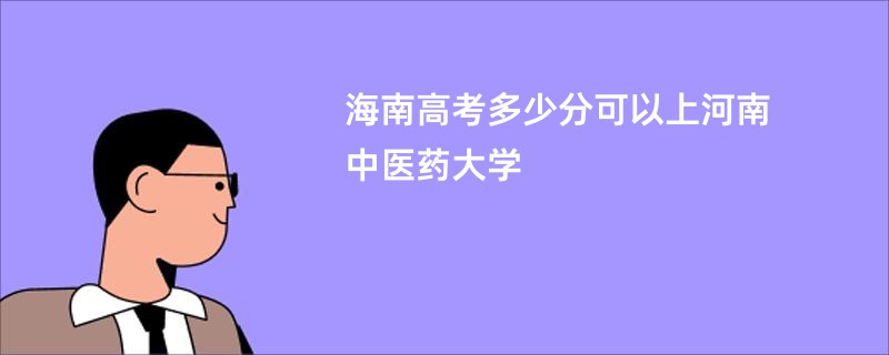 海南高考多少分可以上河南中医药大学