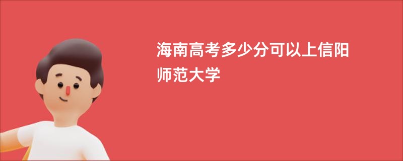 海南高考多少分可以上信阳师范大学