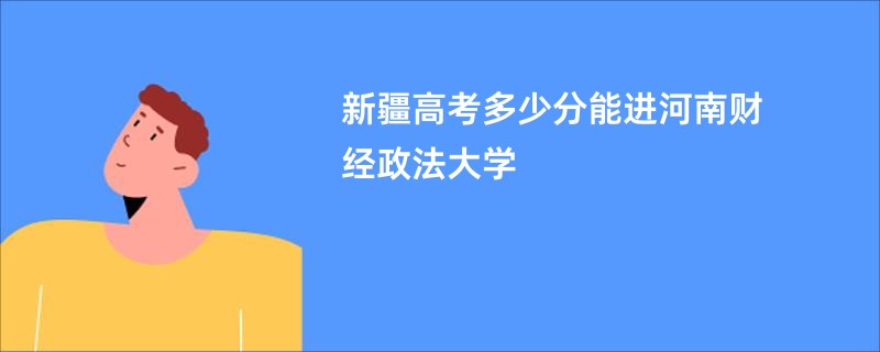 新疆高考多少分能进河南财经政法大学