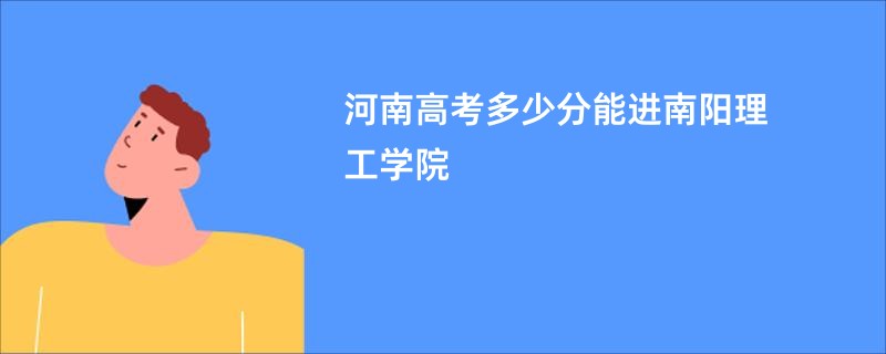 河南高考多少分能进南阳理工学院