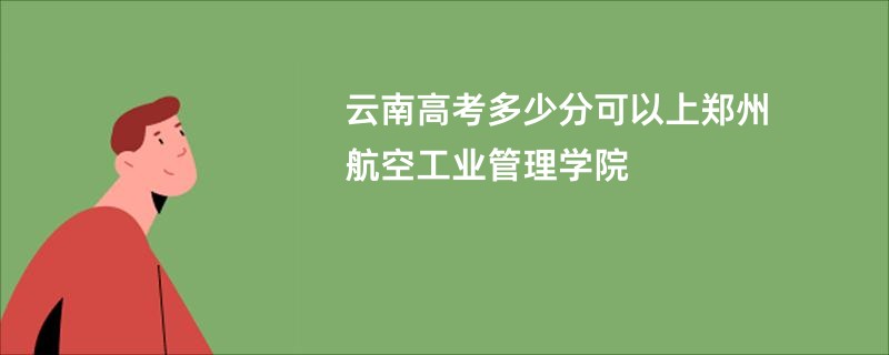 云南高考多少分可以上郑州航空工业管理学院