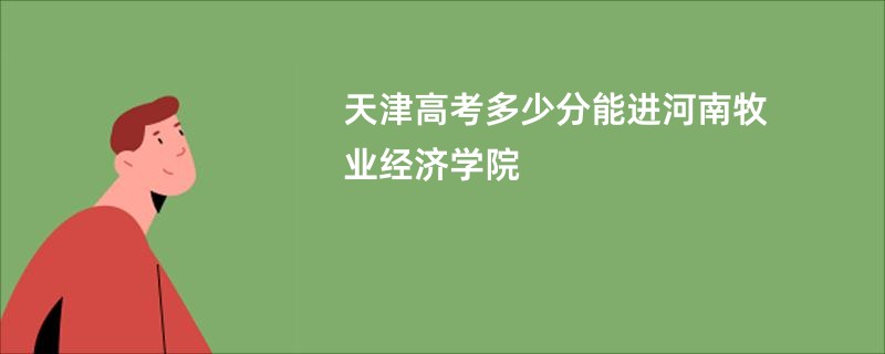 天津高考多少分能进河南牧业经济学院