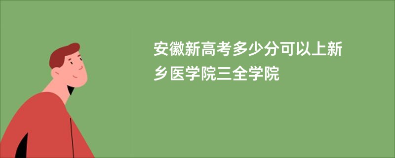 安徽新高考多少分可以上新乡医学院三全学院