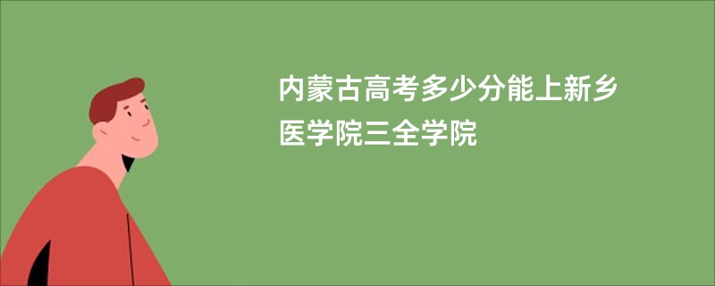 内蒙古高考多少分能上新乡医学院三全学院