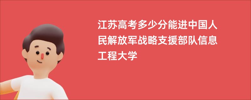 江苏高考多少分能进中国人民解放军战略支援部队信息工程大学