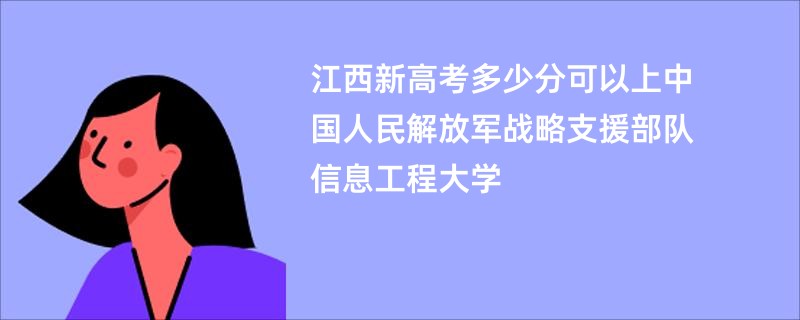江西新高考多少分可以上中国人民解放军战略支援部队信息工程大学