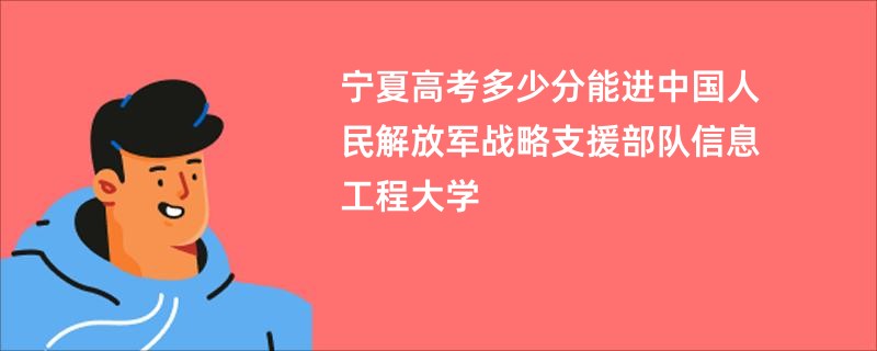 宁夏高考多少分能进中国人民解放军战略支援部队信息工程大学