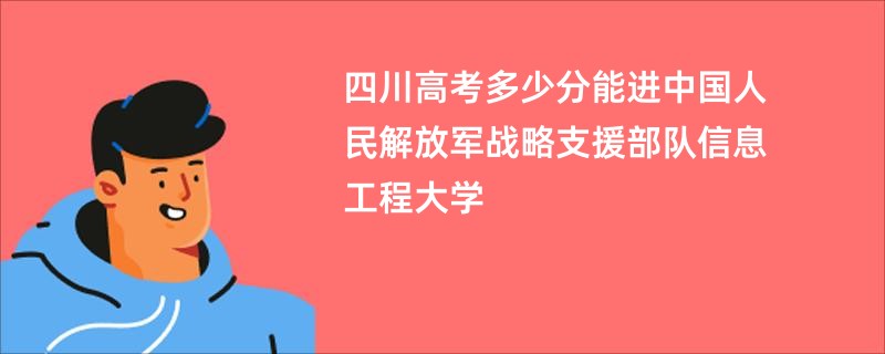 四川高考多少分能进中国人民解放军战略支援部队信息工程大学