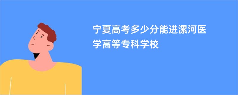 宁夏高考多少分能进漯河医学高等专科学校