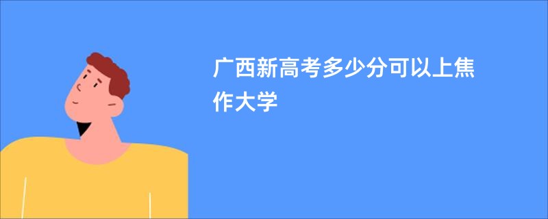 广西新高考多少分可以上焦作大学