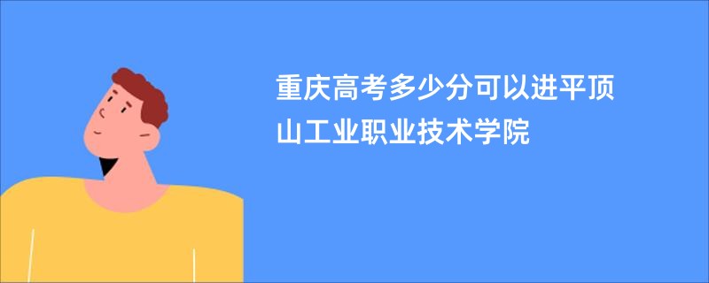 重庆高考多少分可以进平顶山工业职业技术学院