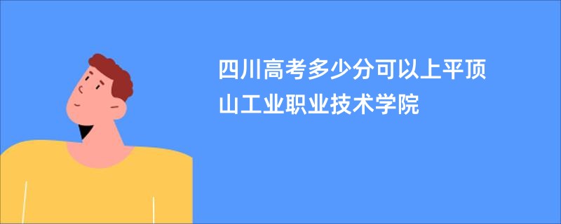 四川高考多少分可以上平顶山工业职业技术学院