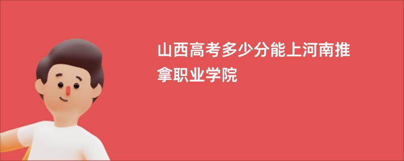 山西高考多少分能上河南推拿职业学院