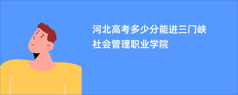 河北高考多少分能进三门峡社会管理职业学院