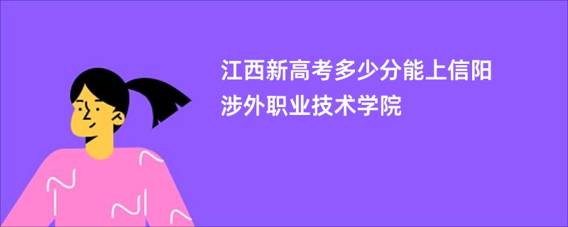 江西新高考多少分能上信阳涉外职业技术学院