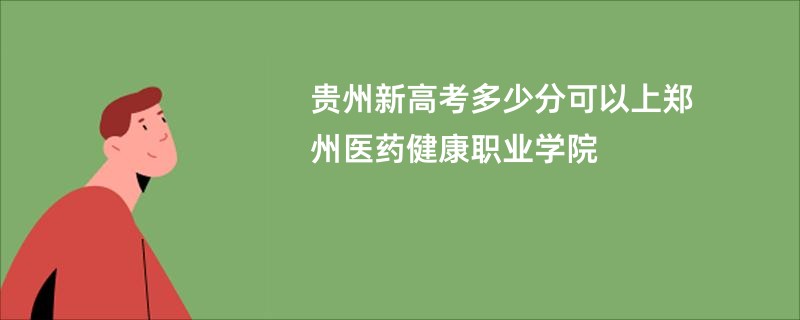 贵州新高考多少分可以上郑州医药健康职业学院