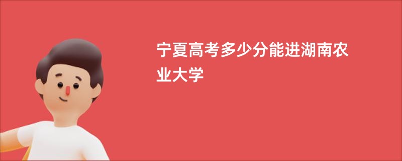 宁夏高考多少分能进湖南农业大学