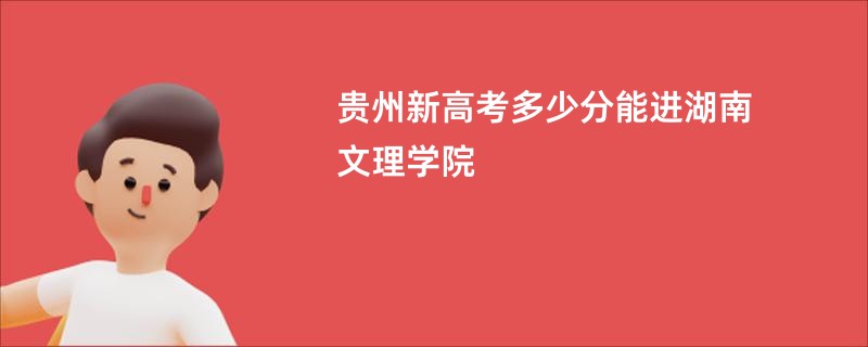 贵州新高考多少分能进湖南文理学院