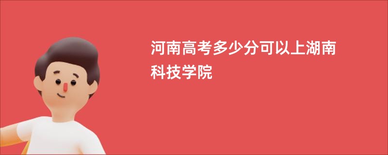 河南高考多少分可以上湖南科技学院