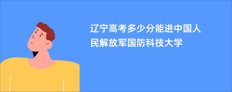 辽宁高考多少分能进中国人民解放军国防科技大学