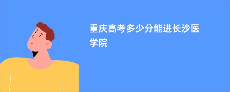 重庆高考多少分能进长沙医学院