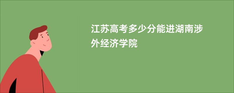 江苏高考多少分能进湖南涉外经济学院