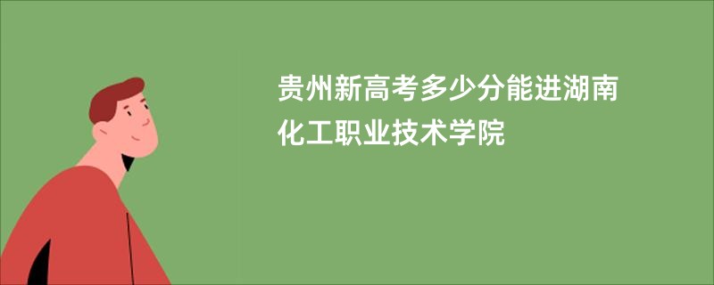 贵州新高考多少分能进湖南化工职业技术学院