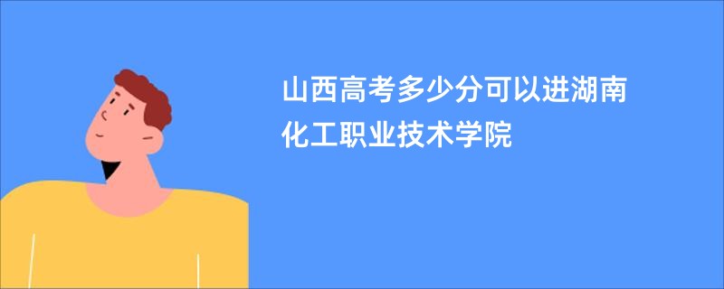 山西高考多少分可以进湖南化工职业技术学院