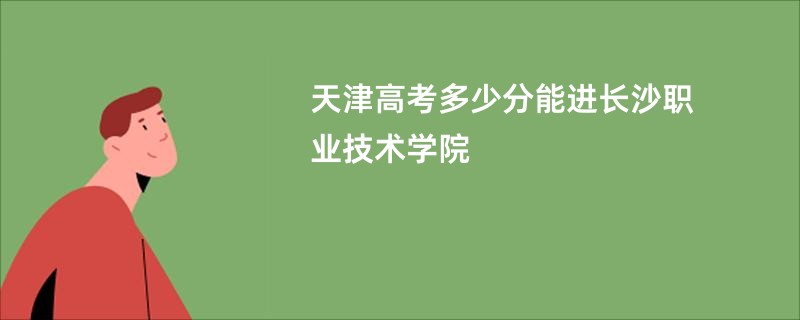 天津高考多少分能进长沙职业技术学院