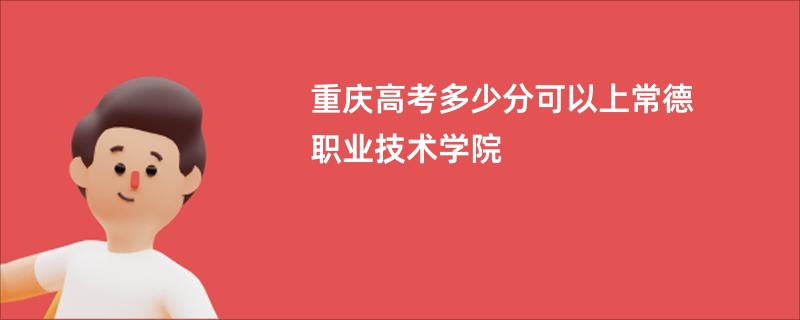 重庆高考多少分可以上常德职业技术学院