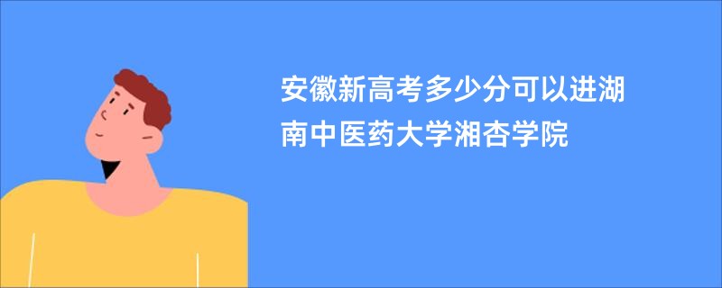 安徽新高考多少分可以进湖南中医药大学湘杏学院