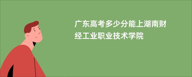 广东高考多少分能上湖南财经工业职业技术学院