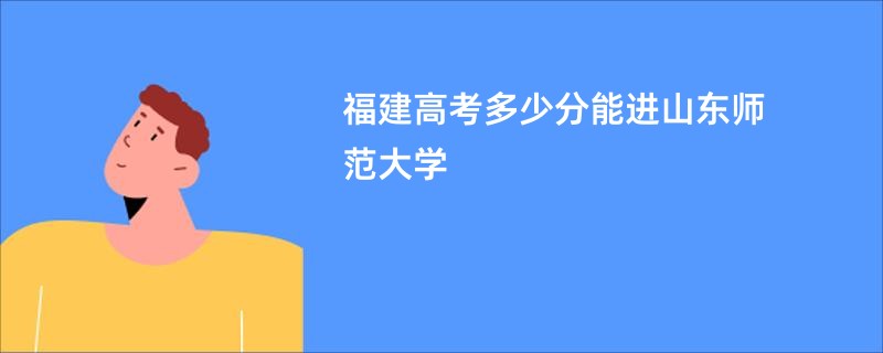 福建高考多少分能进山东师范大学